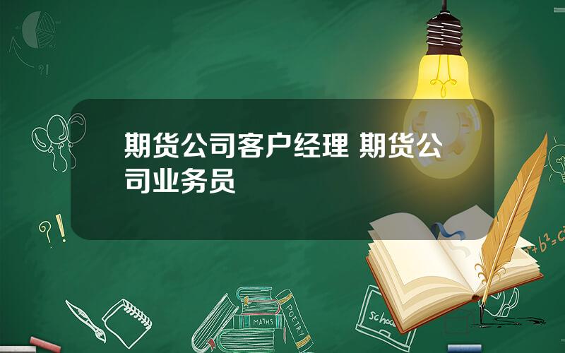 期货公司客户经理 期货公司业务员